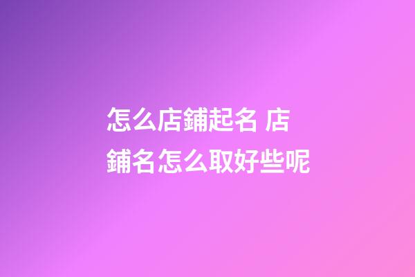 怎么店鋪起名 店鋪名怎么取好些呢-第1張-店鋪起名-玄機派